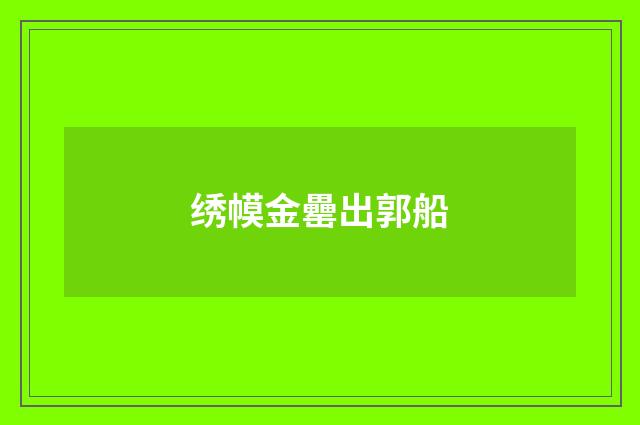 绣幙金罍出郭船