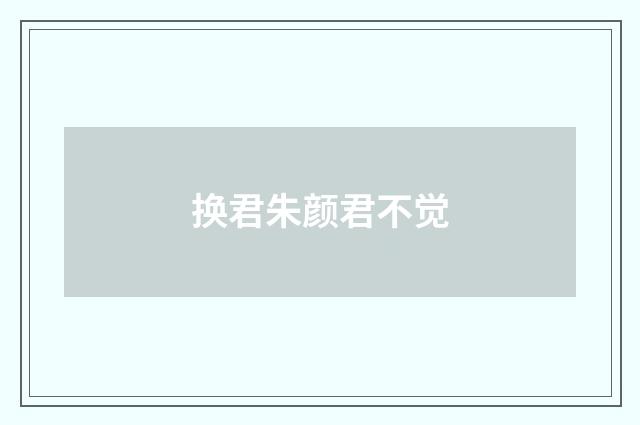 换君朱颜君不觉