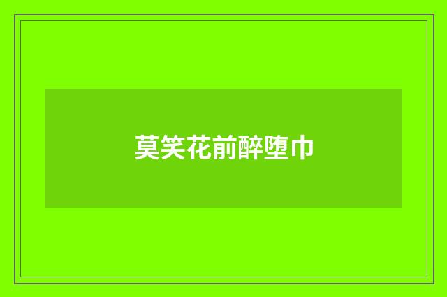 莫笑花前醉堕巾