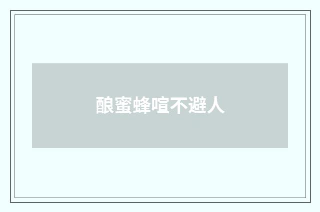 酿蜜蜂喧不避人