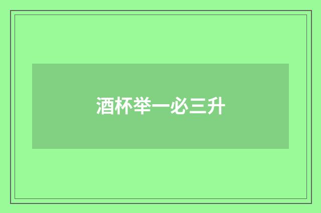 酒杯举一必三升