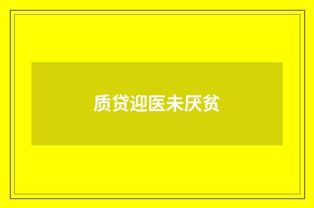 质贷迎医未厌贫