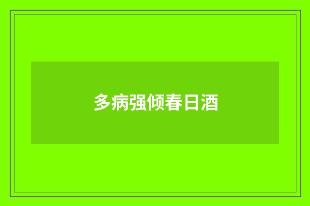 多病强倾春日酒