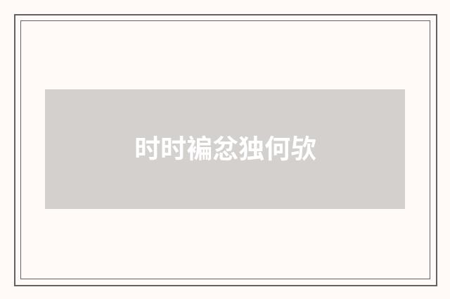 时时褊忿独何欤