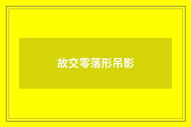 故交零落形吊影