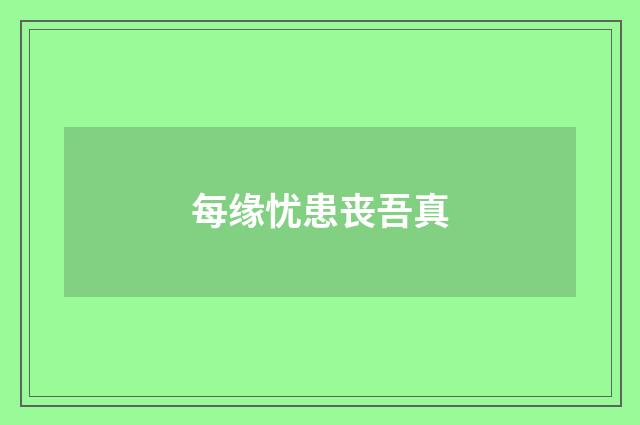 每缘忧患丧吾真