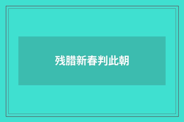 残腊新春判此朝