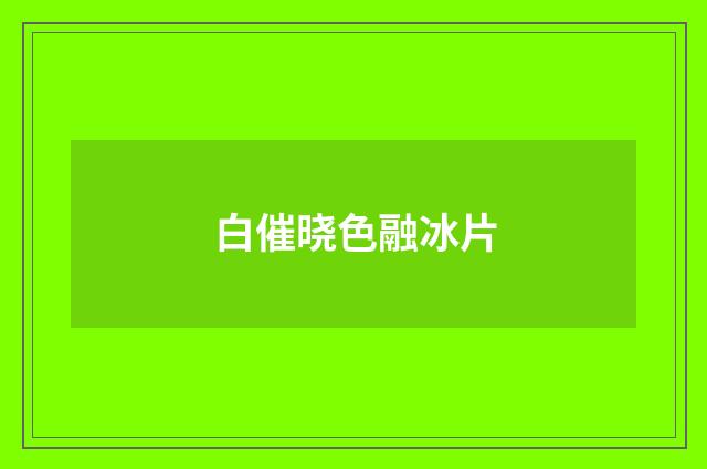 白催晓色融冰片
