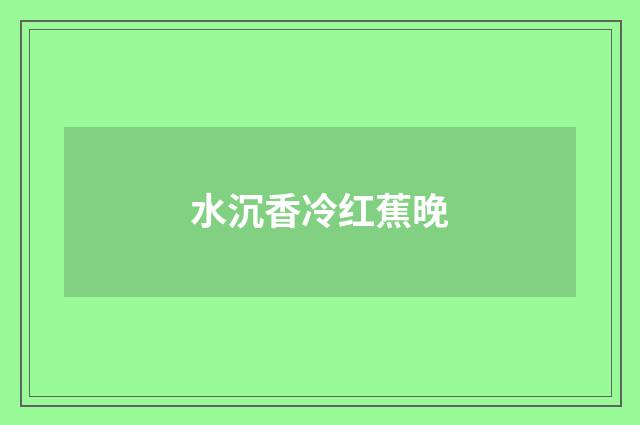 水沉香冷红蕉晚