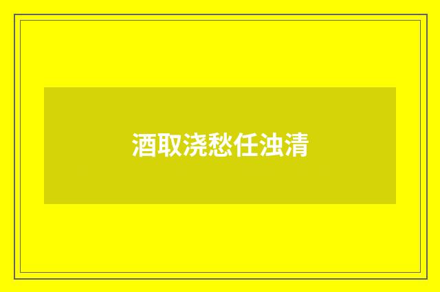 酒取浇愁任浊清
