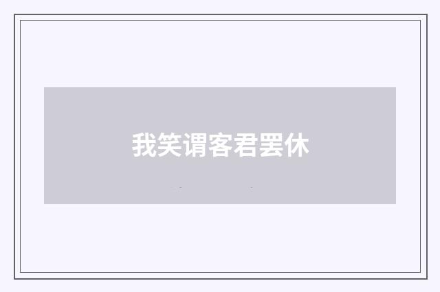 我笑谓客君罢休