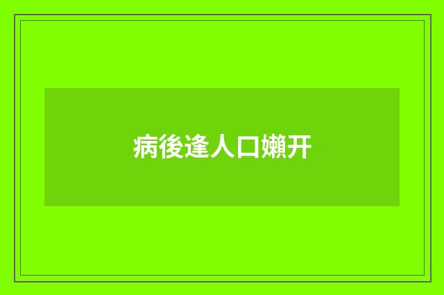 病後逢人口嬾开