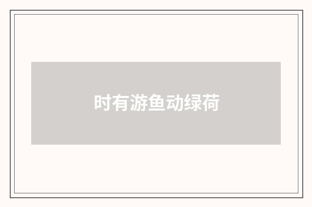 时有游鱼动绿荷
