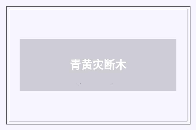 青黄灾断木
