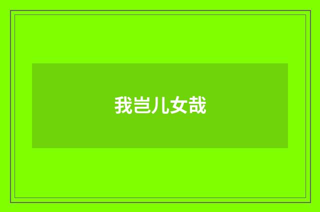我岂儿女哉
