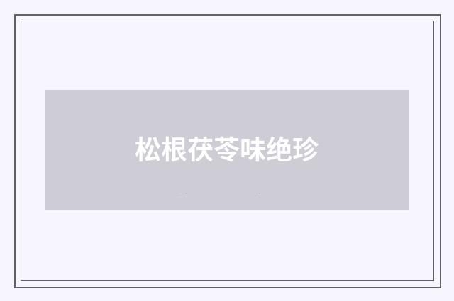 松根茯苓味绝珍