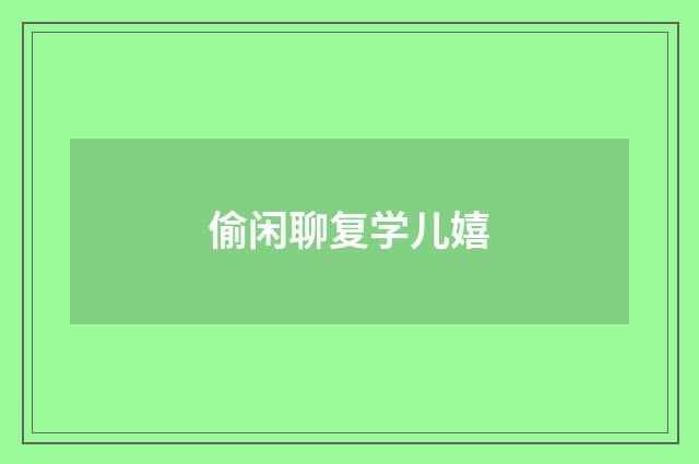 偷闲聊复学儿嬉