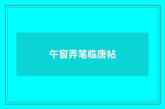 午窗弄笔临唐帖