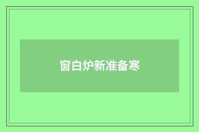 窗白炉新准备寒