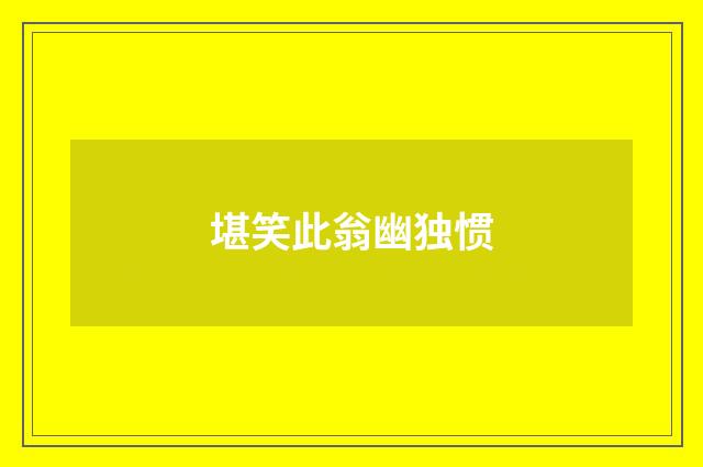 堪笑此翁幽独惯