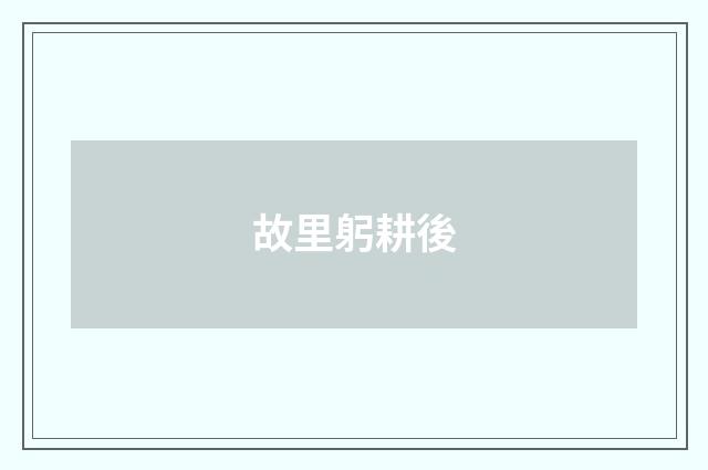 故里躬耕後