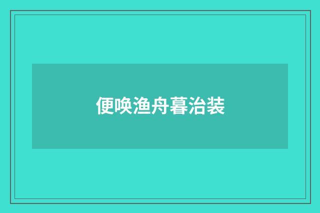 便唤渔舟暮治装