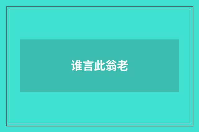 谁言此翁老