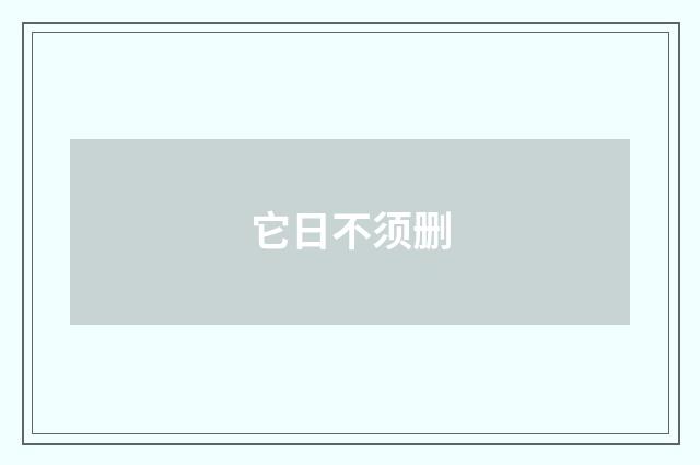 它日不须删