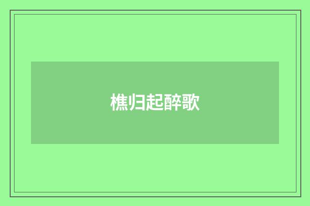 樵归起醉歌