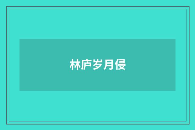 林庐岁月侵