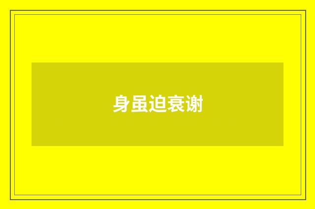 身虽迫衰谢