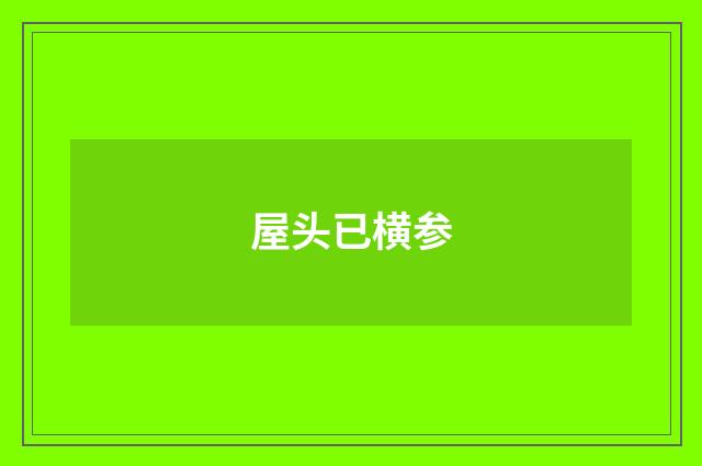 屋头已横参