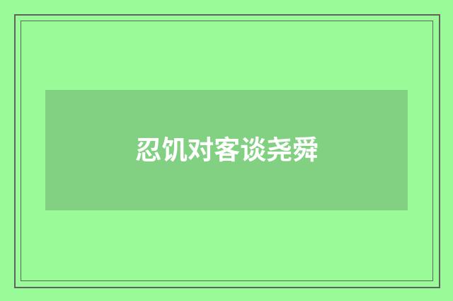 忍饥对客谈尧舜