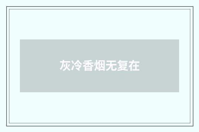 灰冷香烟无复在
