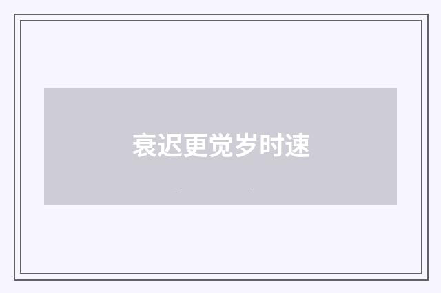 衰迟更觉岁时速