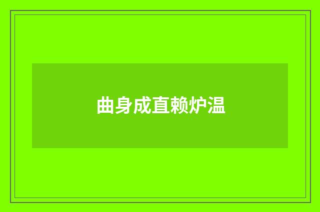 曲身成直赖炉温