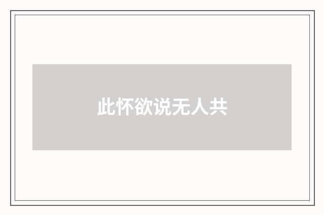 此怀欲说无人共