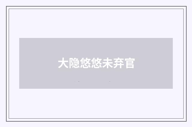 大隐悠悠未弃官