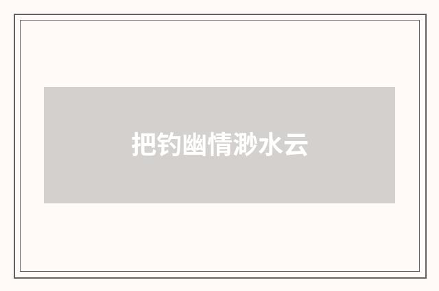 把钓幽情渺水云