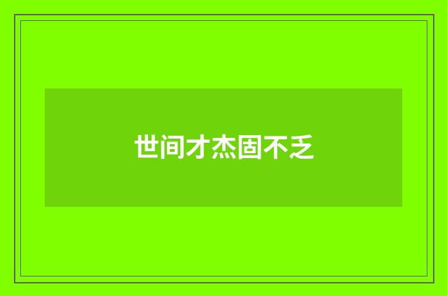 世间才杰固不乏