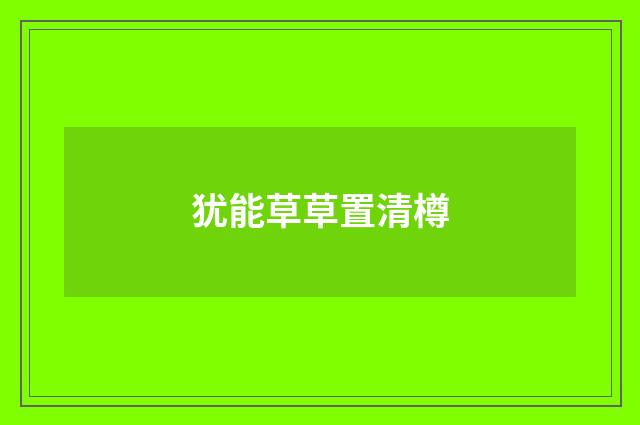 犹能草草置清樽