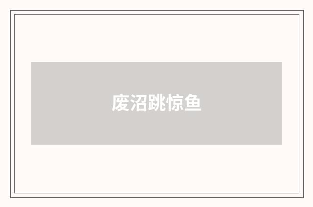 废沼跳惊鱼