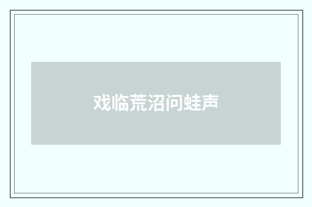 戏临荒沼问蛙声