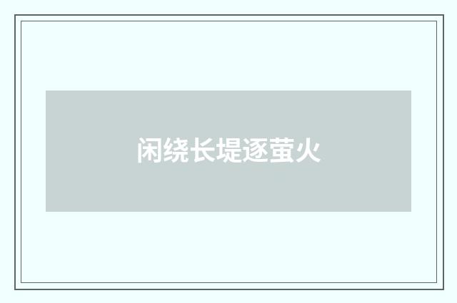 闲绕长堤逐萤火