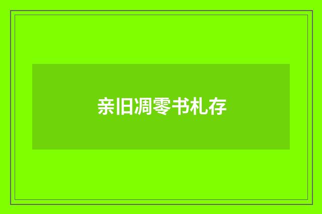 亲旧凋零书札存