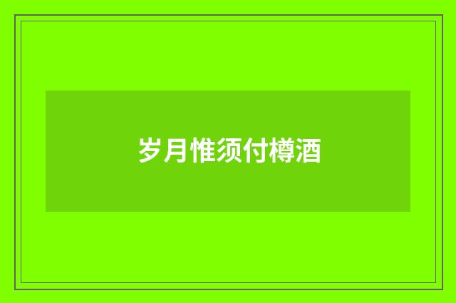 岁月惟须付樽酒