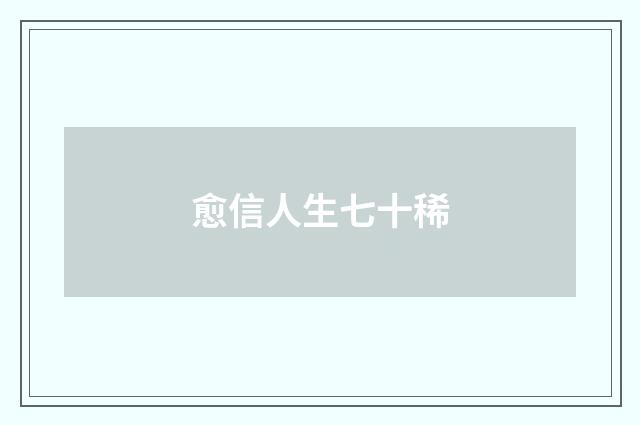 愈信人生七十稀