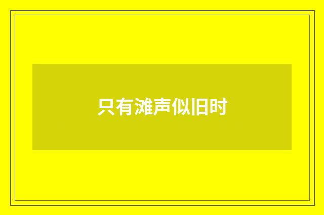 只有滩声似旧时
