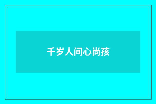 千岁人间心尚孩