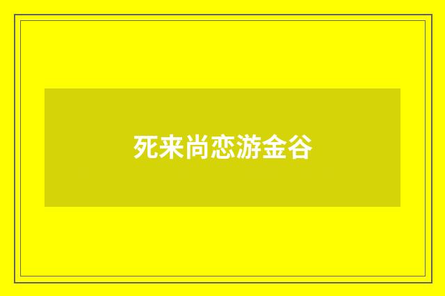 死来尚恋游金谷